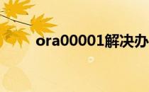 ora00001解决办法（ora 00001）
