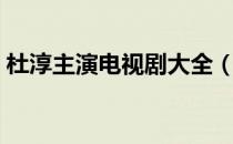 杜淳主演电视剧大全（杜淳主演全部电视剧）