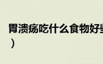 胃溃疡吃什么食物好些（胃溃疡吃什么食物好）