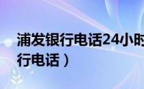 浦发银行电话24小时人工服务热线（浦发银行电话）