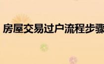 房屋交易过户流程步骤（房屋交易过户流程）