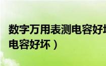 数字万用表测电容好坏怎么测（数字万用表测电容好坏）