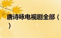 唐诗咏电视剧全部（唐诗咏最新电视剧2011）