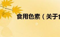 食用色素（关于食用色素的介绍）