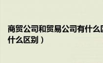 商贸公司和贸易公司有什么区别吗（商贸公司和贸易公司有什么区别）