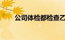 公司体检都检查乙肝吗（公司体检）