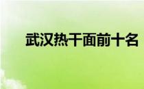 武汉热干面前十名（武汉热干面简介）