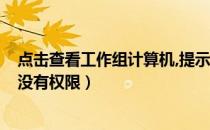 点击查看工作组计算机,提示无权访问?（查看工作组计算机没有权限）