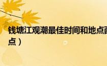 钱塘江观潮最佳时间和地点西塘（钱塘江观潮最佳时间和地点）