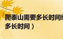 爬泰山需要多长时间缆车多少钱（爬泰山需要多长时间）