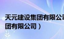 天元建设集团有限公司最新消息（天元建设集团有限公司）