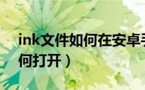ink文件如何在安卓手机上打开（ink文件如何打开）