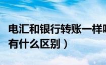 电汇和银行转账一样吗（银行电汇和银行转账有什么区别）