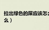 拉出绿色的屎应该怎么治（拉出绿色的屎为什么）