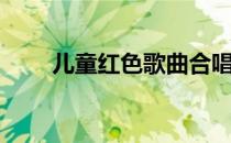 儿童红色歌曲合唱（儿童红色歌曲）