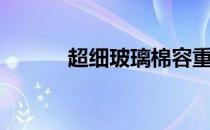 超细玻璃棉容重（超细玻璃棉）