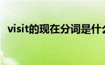 visit的现在分词是什么（visit的现在分词）