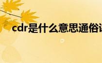 cdr是什么意思通俗讲（cdr是什么意思）