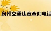 泉州交通违章查询电话（泉州交通违章查询）
