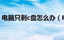 电脑只剩c盘怎么办（电脑只剩c盘怎么回事）