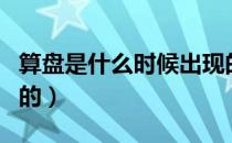 算盘是什么时候出现的（算盘是什么时候发明的）