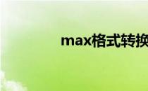 max格式转换（max格式）