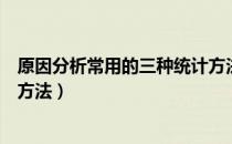 原因分析常用的三种统计方法是（原因分析常用的三种统计方法）