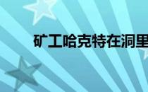 矿工哈克特在洞里吗（矿工哈克特）