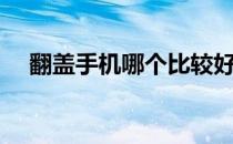 翻盖手机哪个比较好（翻盖手机哪款好）