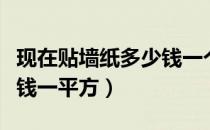 现在贴墙纸多少钱一个平方（现在贴墙纸多少钱一平方）