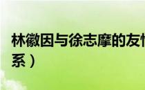 林徽因与徐志摩的友情（林徽因与徐志摩的关系）