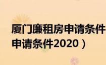 厦门廉租房申请条件2021厦门（厦门廉租房申请条件2020）
