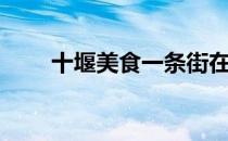 十堰美食一条街在哪里（十堰美食）