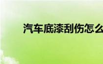 汽车底漆刮伤怎么处理（汽车底漆）