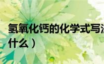 氢氧化钙的化学式写法（氢氧化钙的化学式是什么）