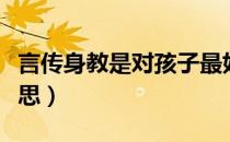 言传身教是对孩子最好的教育（言传身教的意思）