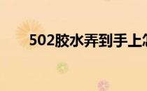 502胶水弄到手上怎么洗掉（502胶）