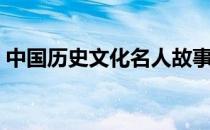 中国历史文化名人故事（中国历史文化名人）
