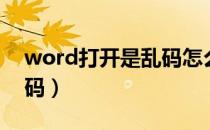 word打开是乱码怎么恢复（word打开是乱码）