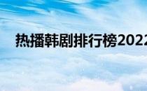 热播韩剧排行榜2022（热播韩剧排行榜）