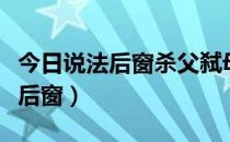 今日说法后窗杀父弑母小旭完整版（今日说法后窗）