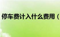 停车费计入什么费用（停车费计入什么科目）