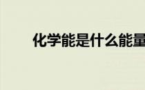 化学能是什么能量（化学能是什么）