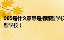 985是什么意思是指哪些学校（985大学是什么意思985有哪些学校）