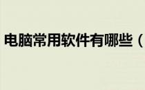 电脑常用软件有哪些（电脑常用软件有哪些）