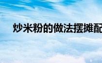 炒米粉的做法摆摊配料（炒米粉的做法）