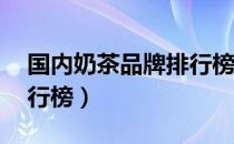 国内奶茶品牌排行榜10强（国内奶茶品牌排行榜）