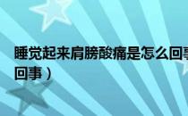 睡觉起来肩膀酸痛是怎么回事啊（睡觉起来肩膀酸痛是怎么回事）