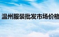 温州服装批发市场价格（温州服装批发市场）