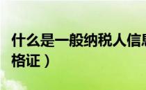 什么是一般纳税人信息（什么是一般纳税人资格证）